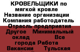 КРОВЕЛЬЩИКИ по мягкой кровле › Название организации ­ Компания-работодатель › Отрасль предприятия ­ Другое › Минимальный оклад ­ 25 000 - Все города Работа » Вакансии   . Тульская обл.,Донской г.